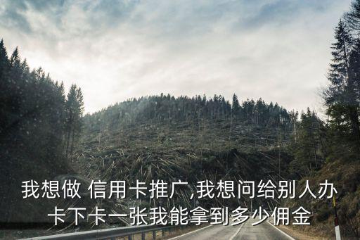 我想做 信用卡推廣,我想問給別人辦卡下卡一張我能拿到多少傭金