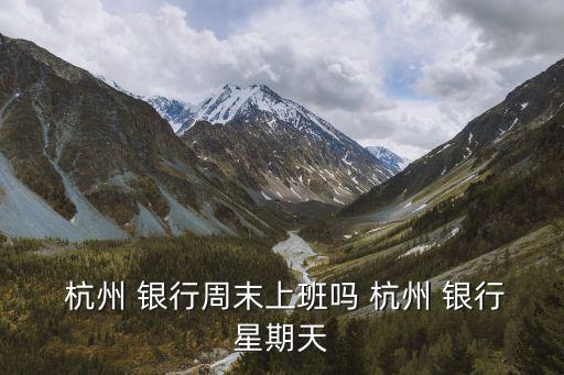  杭州 銀行周末上班嗎 杭州 銀行星期天