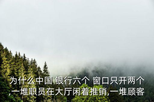 為什么中國(guó) 銀行六個(gè) 窗口只開兩個(gè),一堆職員在大廳閑著推銷,一堆顧客