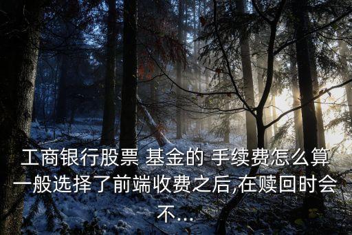 工行網上基金手續(xù)費多少,工行基金銷售手續(xù)費怎么算