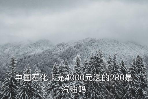 中國(guó)石化卡充4000元送的280是汽油嗎