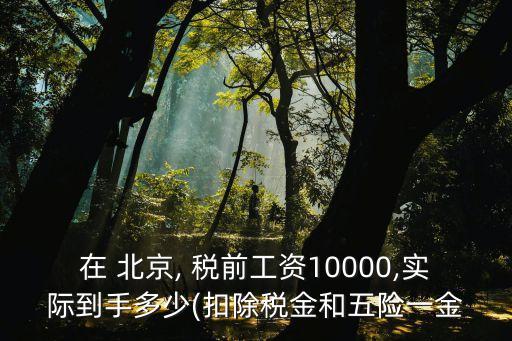 北京稅前1萬稅后多少,1w工資交完稅和五險(xiǎn)一金大概