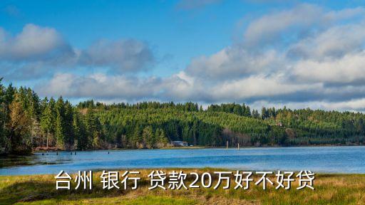  臺(tái)州 銀行 貸款20萬(wàn)好不好貸