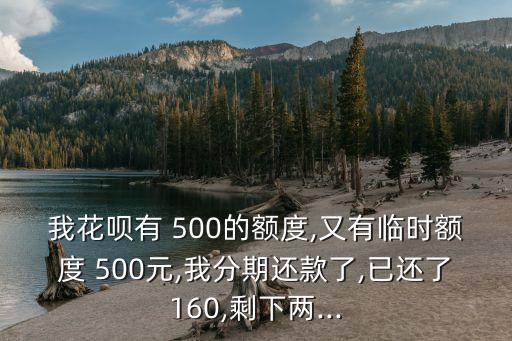 我花唄有 500的額度,又有臨時(shí)額度 500元,我分期還款了,已還了160,剩下兩...