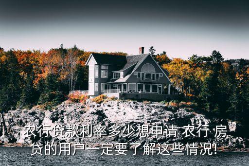  農(nóng)行貸款利率多少想申請 農(nóng)行 房貸的用戶一定要了解這些情況!