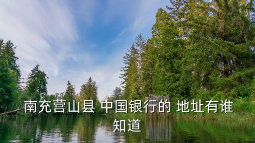  南充營山縣 中國銀行的 地址有誰知道