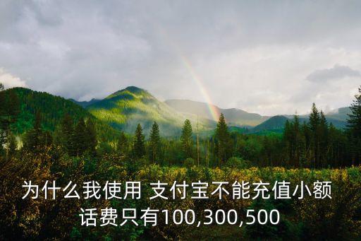 為什么我使用 支付寶不能充值小額 話費(fèi)只有100,300,500
