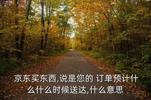  京東買東西,說(shuō)是您的 訂單預(yù)計(jì)什么什么時(shí)候送達(dá),什么意思