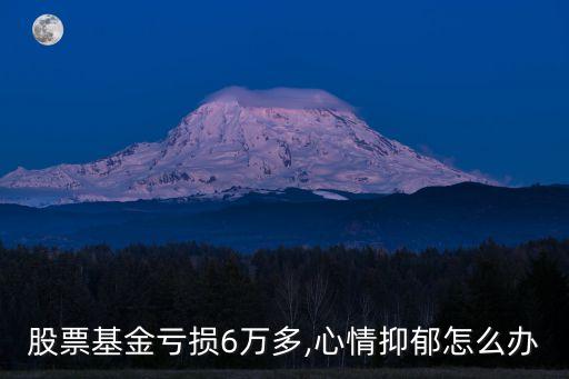 股票基金虧損6萬多,心情抑郁怎么辦