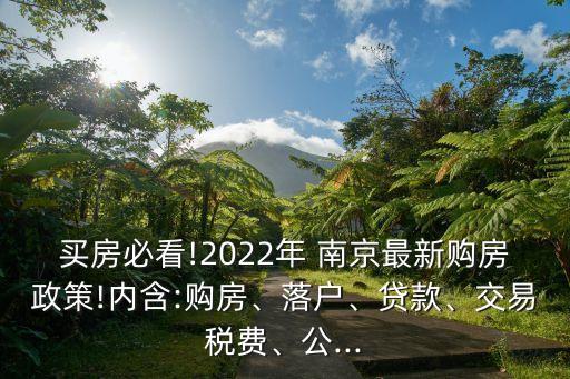 買房必看!2022年 南京最新購(gòu)房政策!內(nèi)含:購(gòu)房、落戶、貸款、交易稅費(fèi)、公...