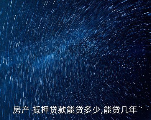 房產(chǎn) 抵押貸款能貸多少,能貸幾年