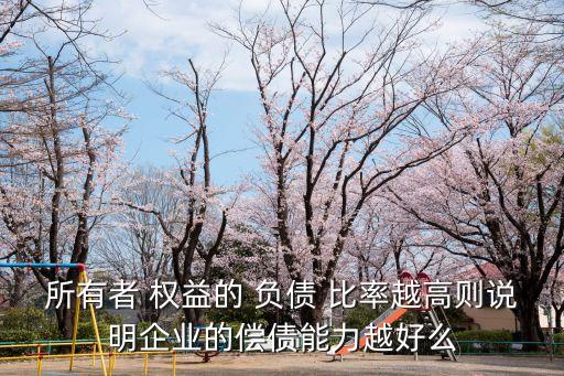 所有者 權(quán)益的 負(fù)債 比率越高則說(shuō)明企業(yè)的償債能力越好么