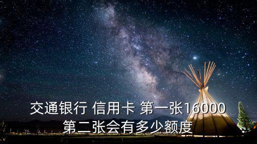 交通銀行 信用卡 第一張16000第二張會(huì)有多少額度