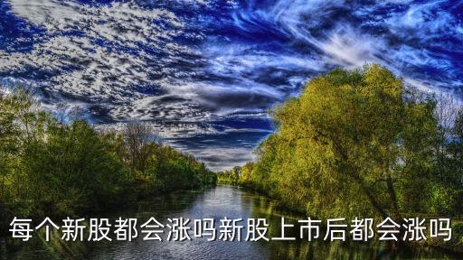 每個新股都會漲嗎新股上市后都會漲嗎