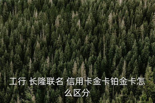 工行 長隆聯(lián)名 信用卡金卡鉑金卡怎么區(qū)分
