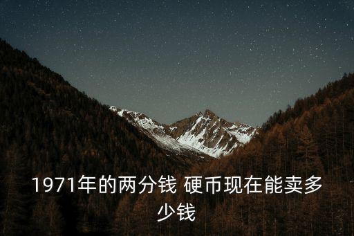 1971年的兩分錢 硬幣現(xiàn)在能賣多少錢