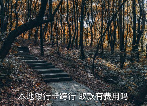 本地夸行取款手續(xù)費(fèi)多少錢(qián),本地卡跨行取款需不需要手續(xù)費(fèi)