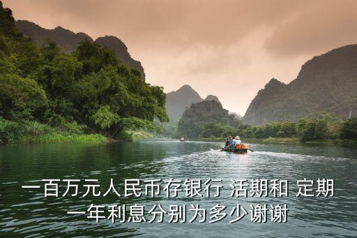 一百萬(wàn)元人民幣存銀行 活期和 定期一年利息分別為多少謝謝