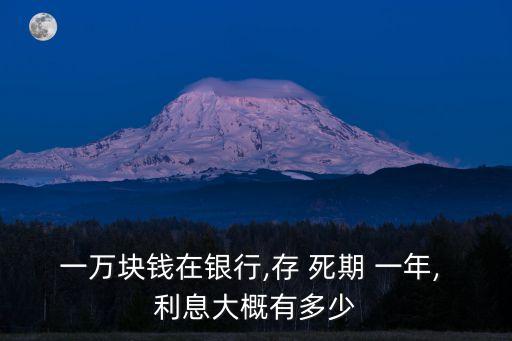 一萬塊錢在銀行,存 死期 一年, 利息大概有多少