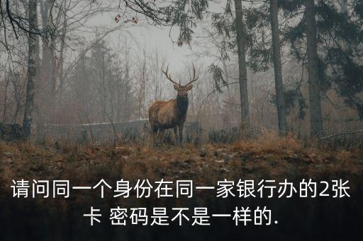 請問同一個身份在同一家銀行辦的2張卡 密碼是不是一樣的.