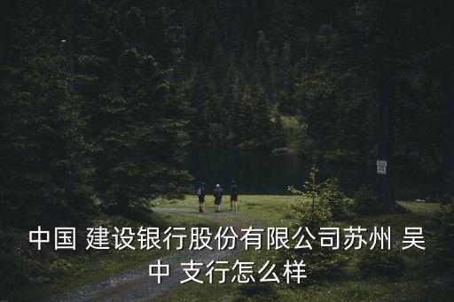 中國(guó) 建設(shè)銀行股份有限公司蘇州 吳中 支行怎么樣