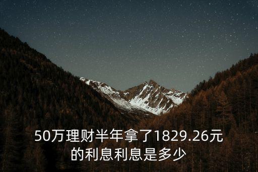 50萬理財(cái)半年拿了1829.26元的利息利息是多少