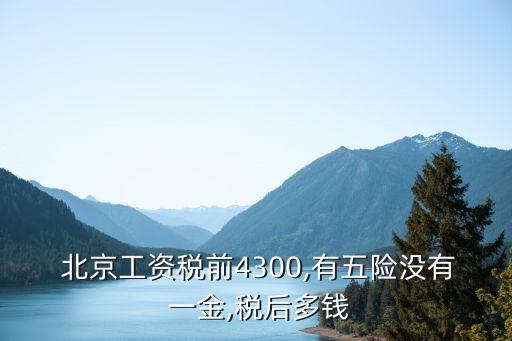  北京工資稅前4300,有五險沒有 一金,稅后多錢