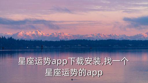  星座運(yùn)勢(shì)app下載安裝,找一個(gè) 星座運(yùn)勢(shì)的app