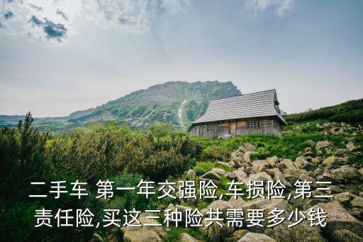 二手車 第一年交強(qiáng)險(xiǎn),車損險(xiǎn),第三責(zé)任險(xiǎn),買這三種險(xiǎn)共需要多少錢