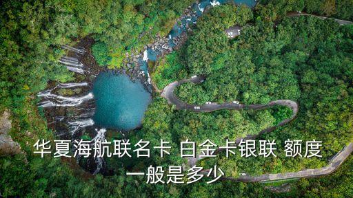  華夏海航聯(lián)名卡 白金卡銀聯(lián) 額度一般是多少