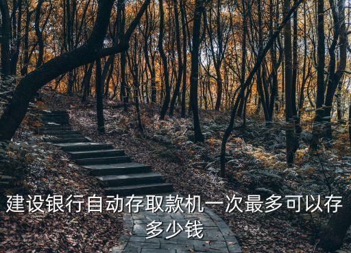 建設銀行自動存取款機一次最多可以存多少錢