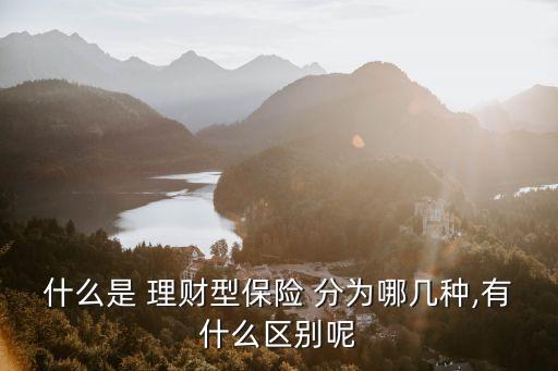 什么是 理財型保險 分為哪幾種,有什么區(qū)別呢