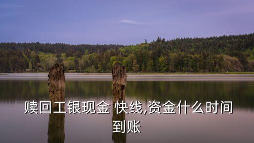  贖回工銀現(xiàn)金 快線,資金什么時(shí)間到賬