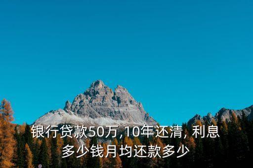 銀行貸款50萬,10年還清, 利息多少錢月均還款多少