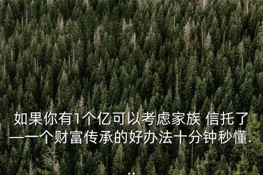 如果你有1個億可以考慮家族 信托了—一個財富傳承的好辦法十分鐘秒懂...