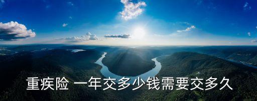  重疾險 一年交多少錢需要交多久
