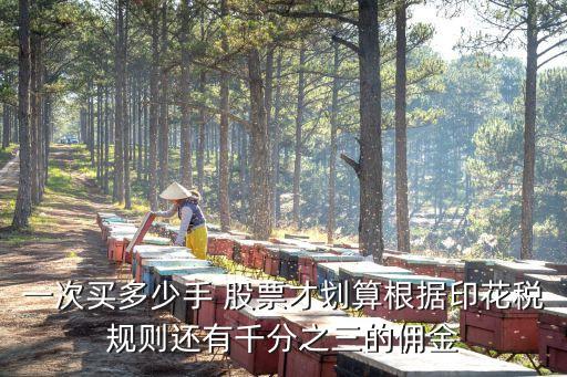 一次買多少手 股票才劃算根據(jù)印花稅規(guī)則還有千分之三的傭金