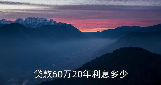  貸款60萬20年利息多少