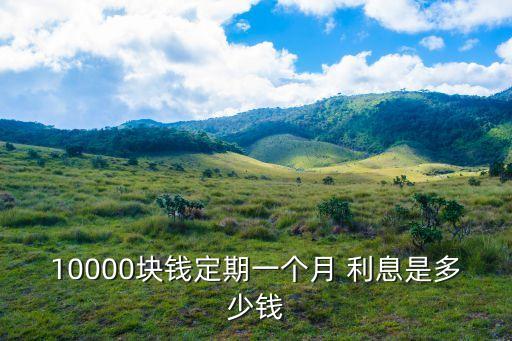 一萬(wàn)存四個(gè)月利息多少,一萬(wàn)塊錢四個(gè)月的利息是多少