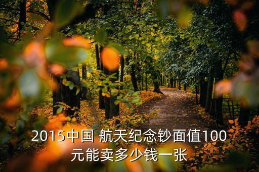 2015中國 航天紀念鈔面值100元能賣多少錢一張