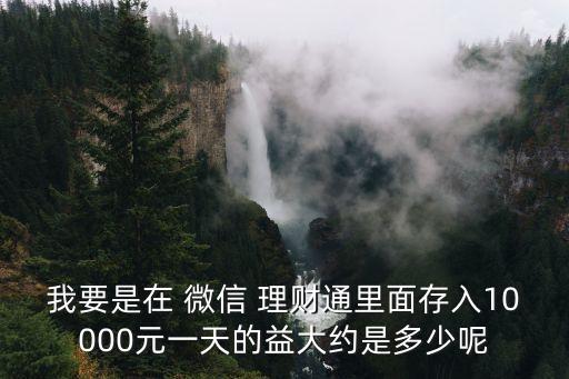 我要是在 微信 理財通里面存入10000元一天的益大約是多少呢