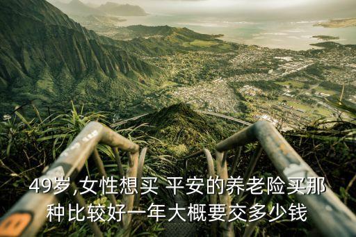 平安 愛無憂 女性四十二歲應(yīng)該交多少保額十萬,平安愛無憂為什么要停售