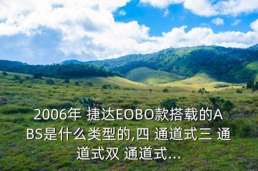 2006年 捷達(dá)EOBO款搭載的ABS是什么類型的,四 通道式三 通道式雙 通道式...