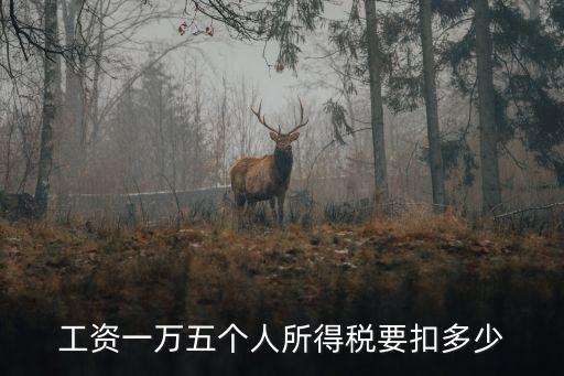 工資一萬五個人所得稅要扣多少