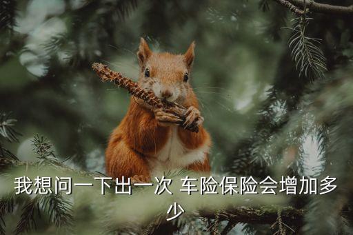 我想問(wèn)一下出一次 車(chē)險(xiǎn)保險(xiǎn)會(huì)增加多少