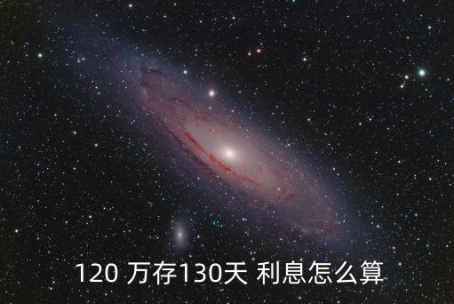  120 萬(wàn)存130天 利息怎么算