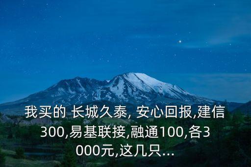 我買的 長城久泰, 安心回報,建信300,易基聯(lián)接,融通100,各3000元,這幾只...