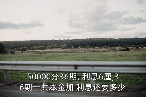 50000分36期, 利息6厘,36期一共本金加 利息還要多少