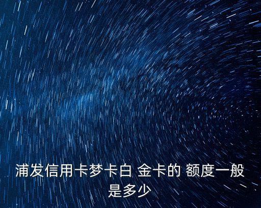 浦發(fā)白金卡簡約額度多少,浦發(fā)簡約白金卡額度10萬