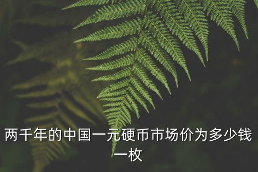 兩千年的中國一元硬幣市場價為多少錢一枚